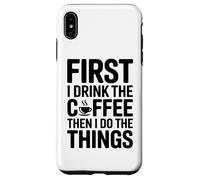 First I Drink The Coffee Then I Do The Things Coque pour iPhone XS Max