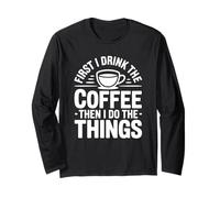 First I Drink The Coffee Then I Do The Things Manche Longue