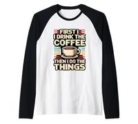 First I Drink The Coffee Then I Do The Things Manche Raglan