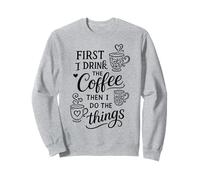 First I Drink The Coffee Then I Do The Things Sweatshirt