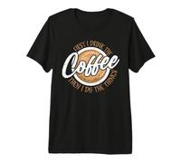 First I Drink The Coffee Then I Do The Things T-Shirt Haut de Gamme