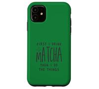 First I Drink The Matcha Then I Do The Things Funny Quote Coque pour iPhone 11