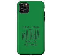 First I Drink The Matcha Then I Do The Things Funny Quote Coque pour iPhone 11 Pro Max