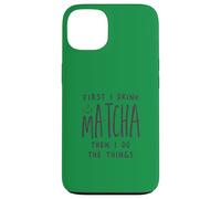 First I Drink The Matcha Then I Do The Things Funny Quote Coque pour iPhone 13
