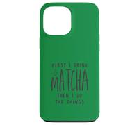 First I Drink The Matcha Then I Do The Things Funny Quote Coque pour iPhone 13 Pro Max