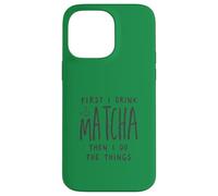 First I Drink The Matcha Then I Do The Things Funny Quote Coque pour iPhone 14 Pro Max