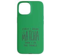 First I Drink The Matcha Then I Do The Things Funny Quote Coque pour iPhone 15