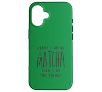 First I Drink The Matcha Then I Do The Things Funny Quote Coque pour iPhone 16
