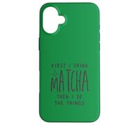 First I Drink The Matcha Then I Do The Things Funny Quote Coque pour iPhone 16 Plus
