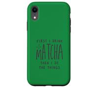 First I Drink The Matcha Then I Do The Things Funny Quote Coque pour iPhone XR