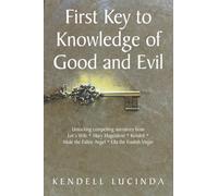 First Key to Knowledge of Good and Evil: Unlocking compelling narratives from Lot’s Wife * Mary Magdalene * Kendell * Mole the Fallen Angel * Ella the Foolish Virgin