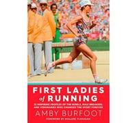 First Ladies of Running: 22 Inspiring Profiles of the Rebels, Rule Breakers, and Visionaries Who Changed the Sport Forever