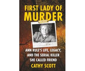 First Lady of Murder: Ann Rule's Life, Legacy, and the Serial Killer She Called Friend