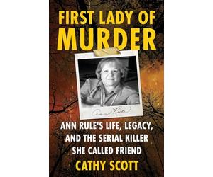First Lady of Murder: Ann Rule's Life, Legacy, and the Serial Killer She Called Friend