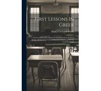 First Lessons In Greek: A Series Of Exercises, Analytical And Synthetical, In Greek Syntax: Designed As An Introduction To The Study Of The Gr