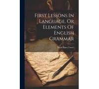 First Lessons In Language, Or Elements Of English Grammar