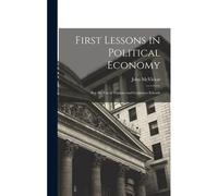 First Lessons In Political Economy: For The Use Of Primary And Common Schools