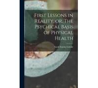 First Lessons In Reality, Or, The Psychical Basis Of Physical Health