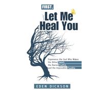 First, Let Me Heal You: Experience the God Who Makes the Bitter Sweet, the Barren Fruitful, and the Impossible Possible