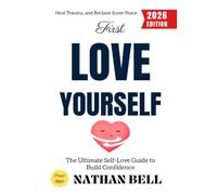 First, Love Yourself:: The Ultimate Self-Love Guide to Build Confidence, Heal Trauma, and Reclaim Inner Peace