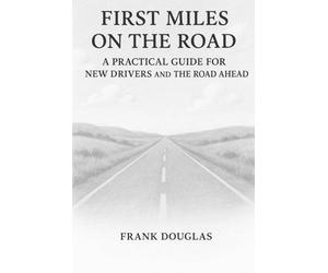 First Miles On The Road: A Practical Guide for New Drivers and the Road Ahead