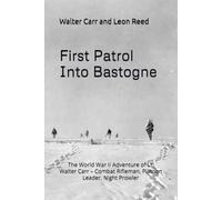 First Patrol Into Bastogne: The World War II Adventure of Lt. Walter Carr - Combat Rifleman, Platoon Leader, Night Prowler