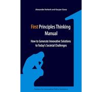 First Principles Thinking Manual: How to Generate Innovative Solutions to Today's Societal Challenges