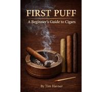 First Puff: A Beginner’s Guide to Cigars: Learn How to Choose, Cut, Light, and Enjoy Cigars with Confidence - Plus Pairing Tips for Bourbon, Coffee, and More