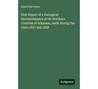 First Report of a Geological Reconnoissance of the Northern Counties of Arkansas, made During the Years 1857 and 1858
