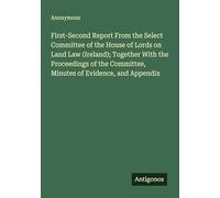 First-Second Report From the Select Committee of the House of Lords on Land Law (Ireland); Together With the Proceedings of the Committee, Minutes of Evidence, and Appendix