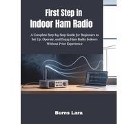 First Step in Indoor Ham Radio: A Complete Step-by-Step Guide for Beginners to Set Up, Operate, and Enjoy Ham Radio Indoors Without Prior Experience