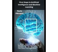 First Steps in Artificial Intelligence and Machine Learning: Beginner's Guide to Artificial Intelligence and Machine Learning: Your First Steps into the Future of Technology