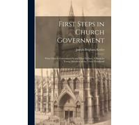 First Steps In Church Government; What Church Government Is And What Is Does. A Book For Young Members Of The Lesser Priesthood