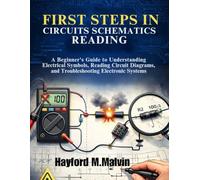 First Steps In Circuits Schematics Reading: A Beginner’s Guide to Understanding Electrical Symbols, Reading Circuit Diagrams, and Troubleshooting Electronic Systems with Confidence