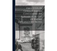 First Steps IN German Idioms Containing An Alphabetical List of Idioms Explanatory Notes - A. L. Becker - Creative Media Partners LLC - Livre en Anglais A. L. BeckerA. L. Becker (Auteur)