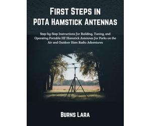 First Steps in POTA Hamstick Antennas: Step-by-Step Instructions for Building, Tuning, and Operating Portable HF Hamstick Antennas for Parks on the Air and Outdoor Ham Radio Adventures