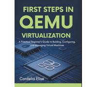 First Steps in QEMU Virtualization: A Practical Beginner’s Guide to Building, Configuring, and Managing Virtual Machines