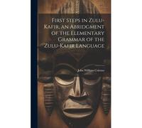 First Steps In Zulu-Kafir, An Abridgment Of The Elementary Grammar Of The Zulu-Kafir Language