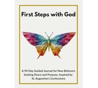 First Steps with God: A 90-Day Guided Journal for New Believers Seeking Peace and Purpose, Inspired by St. Augustine’s Confessions