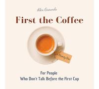 First the Coffee - For People Who Don't Talk Before the First Cup: Funny gift book for coffee lovers, espresso addicts, and everyone who considers caffeine a food group