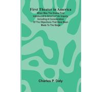 First Theater in America; When was the drama first introduced in America? An inquiry, including a consideration of the objections that have been made to the stage.