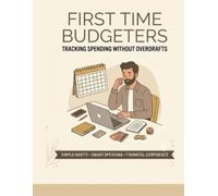 FIRST TIME BUDGETERS: TRACKING SPENDING WITHOUT OVERDRAFTS: A Practical Guide to Creating Your First Budget, Avoiding Overdraft Fees, Building Better Money Habits, and Taking Control of Your Finances