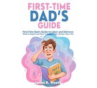 First-Time Dad’s Guide: Be the Hero She Needs in the Delivery Room - Without Panicking or Passing Out