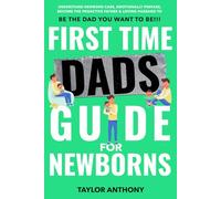 First Time Dads Guide For Newborns: Understand Newborn Care, Emotionally Prepare, Become the Proactive Father & Loving Husband to Be The Dad You Want to Be!!!
