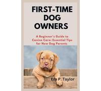FIRST-TIME DOG OWNERS: A Beginner's Guide to Canine Care: Essential Tips for New Dog Parents