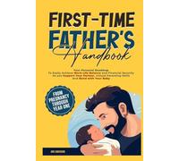 First-Time Fathers Handbook: Your Personal Roadmap to Easily Achieve Work-Life Balance and Financial Security as you Support Your Partner, Unlock Parenting Skills and Bond with Your Baby