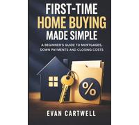 First-Time Home Buying Made Simple: A Beginner’s Guide to Mortgages, Down Payments and Closing Costs