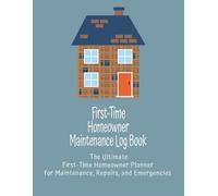 First-Time Homeowner Maintenance Log Book: The Ultimate First-Time Homeowner Planner for Maintenance, Repairs, and Emergencies