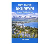 FIRST TIME IN AKUREYRI - TRAVEL GUIDE 2026: Everything You Need to Know Before Your First Akuyeri, Iceland Trip: Logistics, Accommodation, Attractions, Food, Itineraries, Map with Practical Tips