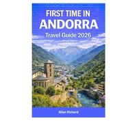 FIRST TIME IN ANDORRA TRAVEL GUIDE 2026: A Step-by-Step Trip Guide for Andorra Including Skiing, Hiking, Spa Relaxation, Duty-Free Shopping, Scenic Routes, Seasonal Festivals, and Sample Itineraries